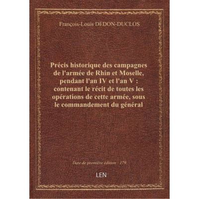 Précis historique des campagnes de l'armée de Rhin et Moselle, pendant l'an IV et l'an V : contenant le récit de toutes les opérations de cette armée, sous le commandement du général Moreau, depuis la rupture de l'armistice conclu à la fin de l'an III, ju