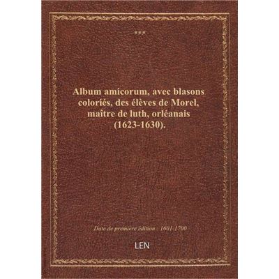 Album amicorum, avec blasons coloriés, des élèves de Morel, maître de luth, orléanais (1623-1630).