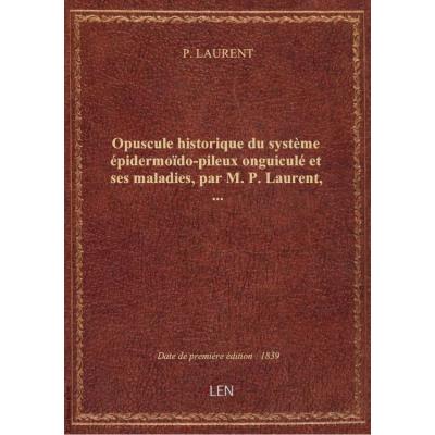 Opuscule historique du système épidermoïdo-pileux onguiculé et ses maladies, par M. P. Laurent,...