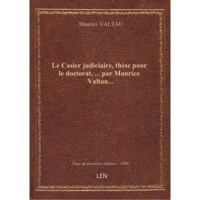 Le Casier judiciaire, thèse pour le doctorat, … par Maurice Valtau…