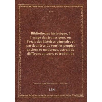 Bibliothéque historique, à l'usage des jeunes gens, ou Précis des histoires génerales et particulières de tous les peuples anciens et modernes, extrait de différens auteurs, et traduit de diverses langues. Tome 19 / par M. Breton, traducteur de la Bibli