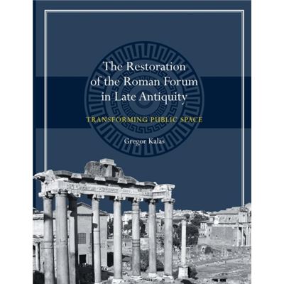 Restoration Of The Roman Forum In Late Antiquity: Transforming Public Space (Ashley And Peter Larkin Series In Greek And Roman Culture) (Paperback)