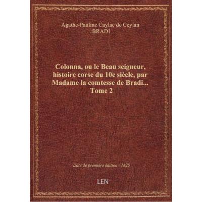 Colonna, ou le Beau seigneur, histoire corse du 10e siècle, par Madame la comtesse de Bradi.... Tome