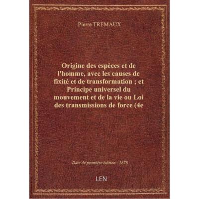 Origine des espèces et de l'homme, avec les causes de fixité et de transformation , et Principe universel du mouvement et de la vie ou Loi des transmissions de force (4e édition) / par P. Trémaux , introd. biographique par le colonel Ledeuil