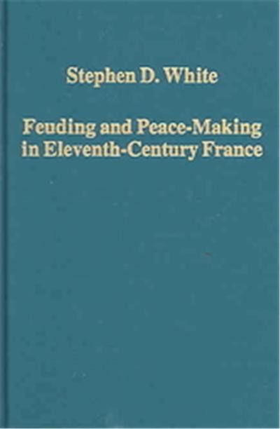 Feuding And Peace-Making In Eleventh-Century France, Variorum Collected Studies Series