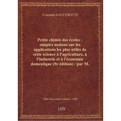 Petite chimie des écoles : simples notions sur les applications les plus utiles de cette science à l'agriculture, à l'industrie et à l'économie domestique (9e édition) / par M. le Dr Saucerotte,...