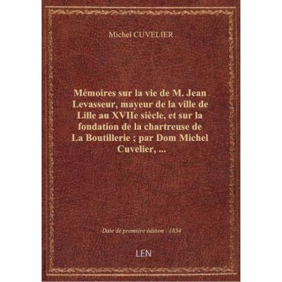 Mémoires sur la vie de M. Jean Levasseur, mayeur de la ville de Lille au XVIIe siècle, et sur la fon