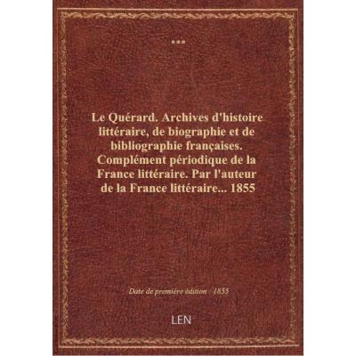 Le Quérard. Archives d'histoire littéraire, de biographie et de bibliographie françaises. Complément périodique de la France littéraire. Par l'auteur de la France littéraire.... 1855