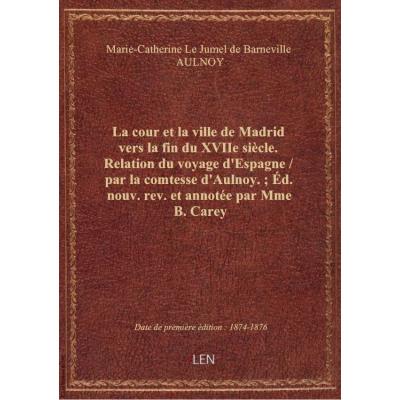 La cour et la ville de Madrid vers la fin du XVIIe siècle. Relation du voyage d'Espagne / par la comtesse d'Aulnoy. , Éd. nouv. rev. et annotée par Mme B. Carey