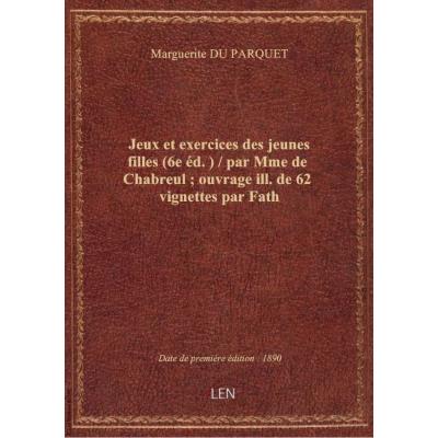Jeux et exercices des jeunes filles (6e éd.) / par Mme de Chabreul , ouvrage ill. de 62 vignettes par Fath