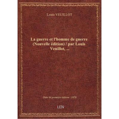 La guerre et l'homme de guerre (Nouvelle édition) / par Louis Veuillot,...
