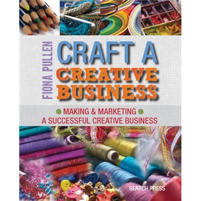 Craft A Creative Business: Making & Marketing A Successful Creative Business (Paperback)