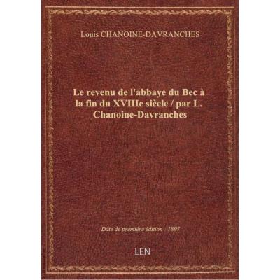 Le revenu de l'abbaye du Bec à la fin du XVIIIe siècle / par L. Chanoine-Davranches