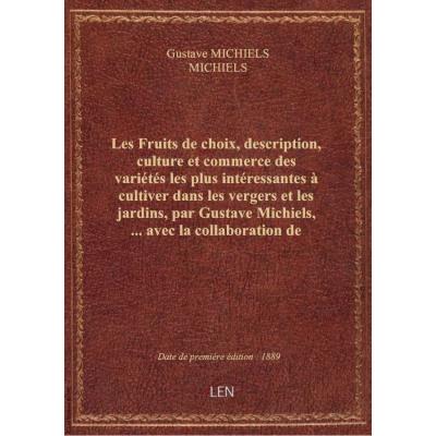 Les Fruits de choix, description, culture et commerce des variétés les plus intéressantes à cultiver dans les vergers et les jardins, par Gustave Michiels,... avec la collaboration de Michiels frères...