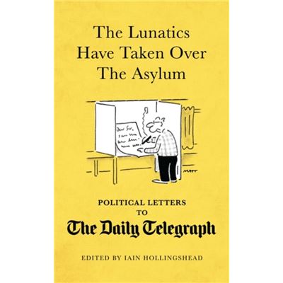 The Lunatics Have Taken Over the Asylum: Political Letters to The Daily Telegraph