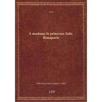 A madame la princesse Julie Bonaparte