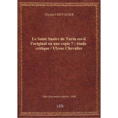Le Saint Suaire de Turin est-il l'original ou une copie ? : étude critique / Ulysse Chevalier