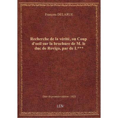 Recherche de la vérité, ou Coup d'oeil sur la brochure de M. le duc de Rovigo , par de L***