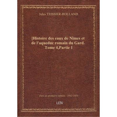 [Histoire des eaux de Nîmes et de l'aqueduc romain du Gard. Tome 4,Partie 1