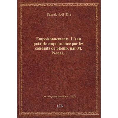 Empoisonnements. L'eau potable empoisonnée par les conduits de plomb, par M. Pascal,...