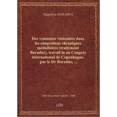 Des ventouses vésicantes dans les congestions chroniques médullaires (traitement Baraduc), travail lu au Congrès international de Copenhague, par le Dr Baraduc,...