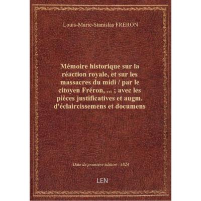 Mémoire historique sur la réaction royale, et sur les massacres du midi / par le citoyen Fréron,... , avec les pièces justificatives et augm. d'éclaircissemens et documens historiques