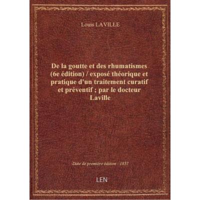 De la goutte et des rhumatismes (6e édition) / exposé théorique et pratique d'un traitement curatif et préventif , par le docteur Laville