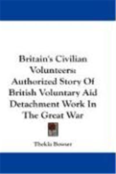 Britain's Civilian Volunteers: Authorized Story of British Voluntary Aid Detachment Work in the Great War