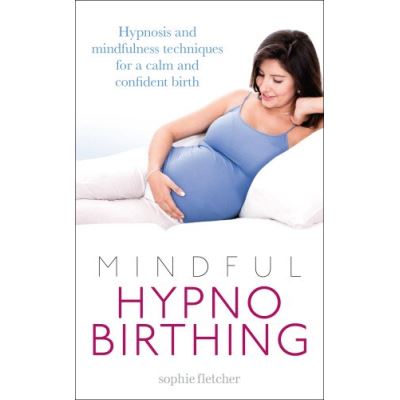 Mindful Hypnobirthing: Hypnosis and Mindfulness Techniques for a Calm and Confident Birth