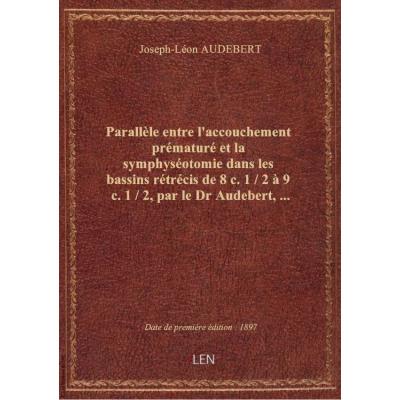 Parallèle entre l'accouchement prématuré et la symphyséotomie dans les bassins rétrécis de 8 c. 1 /