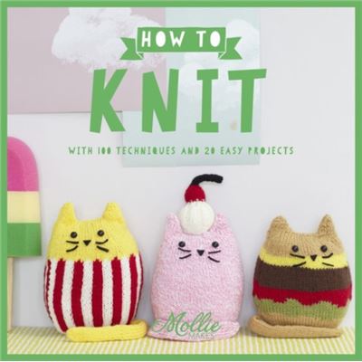 Mollie Makes: How To Knit: With 100 New Techniques And 20 Easy Projects (Paperback)