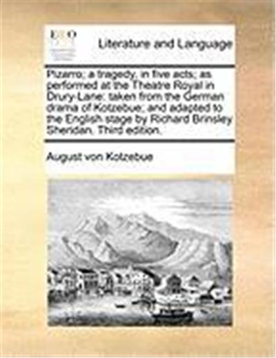 Pizarro; A Tragedy, in Five Acts; As Performed at the Theatre Royal in Drury-Lane: Taken from the German Drama of Kotzebue; And Adapted to the English