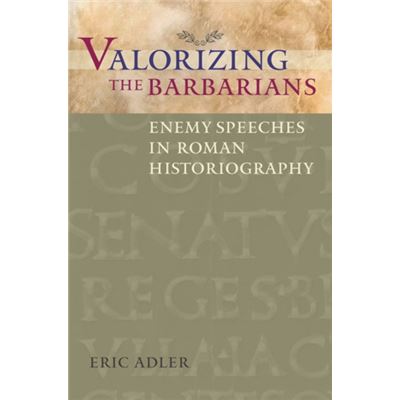Valorizing The Barbarians: Enemy Speeches In Roman Historiography (Ashley And Peter Larkin Series In Greek And Roman Culture) (Paperback)