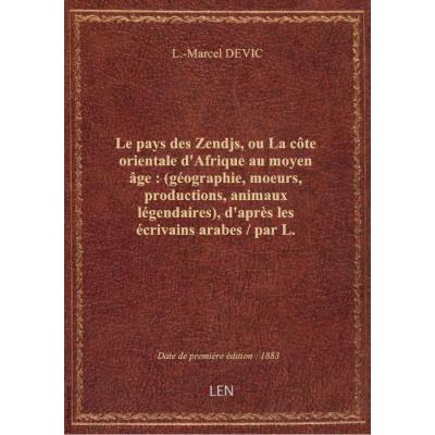 Le pays des Zendjs, ou La côte orientale d'Afrique au moyen âge : (géographie, moeurs, productions, animaux légendaires), d'après les écrivains arabes / par L.-Marcel Devic,...