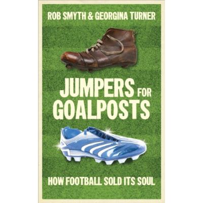 Jumpers for Goalposts: How Football Sold Its Soul