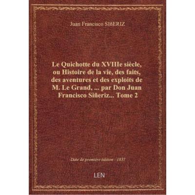 Le Quichotte du XVIIIe siècle, ou Histoire de la vie, des faits, des aventures et des exploits de M. Le Grand,... par Don Juan Francisco Siñeriz.... Tome 2