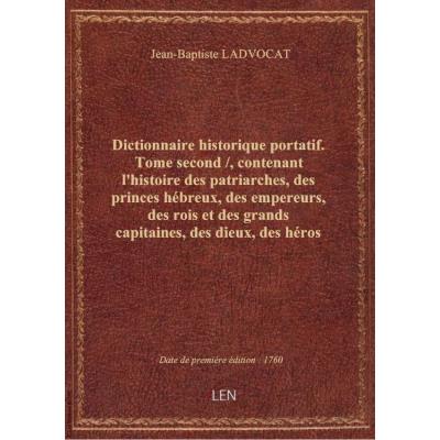 Dictionnaire historique portatif. Tome second / , contenant l'histoire des patriarches, des princes hébreux, des empereurs, des rois et des grands capitaines, des dieux, des héros de l'antiquité payenne... des Papes, des SS. Pères, des évêques,... par Mr.