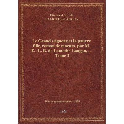 Le Grand seigneur et la pauvre fille, roman de moeurs, par M. É.-L. B. de Lamothe-Langon,.... Tome 2