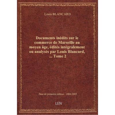 Documents inédits sur le commerce de Marseille au moyen âge, édités intégralement ou analysés par Lo
