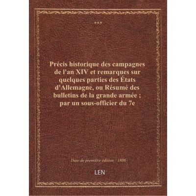 Précis historique des campagnes de l'an XIV et remarques sur quelques parties des États d'Allemagne, ou Résumé des bulletins de la grande armée par un sous-officier du 7e régiment de hussards
