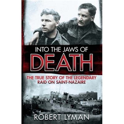 Into the Jaws of Death: The True Story of the Legendary Raid on Saint-Nazaire