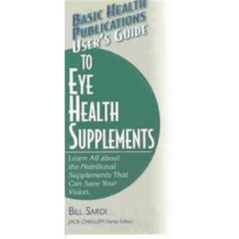 User'S Guide To Eye Health Supplements Basic Health Publications Series Learn All About The Nutritional Supplements That Can Save Your Vision Basic Health Publications User'S Guide - 1
