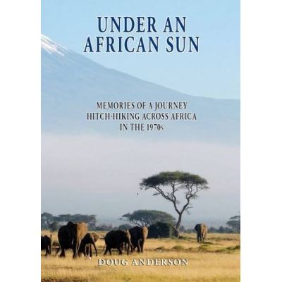 Under an African Sun: Memories of a Journey Hitch-hiking Across Africa in the 1970s
