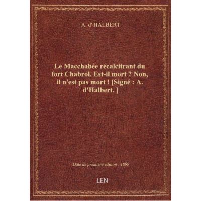 Le Macchabée récalcitrant du fort Chabrol. Est-il mort ? Non, il n'est pas mort ! [Signé : A. d'Halb