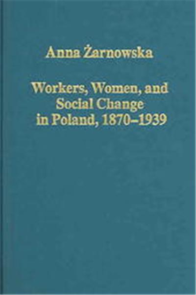 Workers, Women, And Social Change In Poland, 1870-1939, Variorum Collected Studies Series