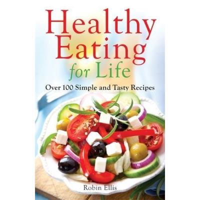 Healthy Eating For Life: Over 100 Simple and Tasty Recipes
