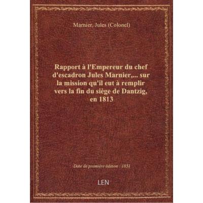 Rapport à l'Empereur du chef d'escadron Jules Marnier,... sur la mission qu'il eut à remplir vers la