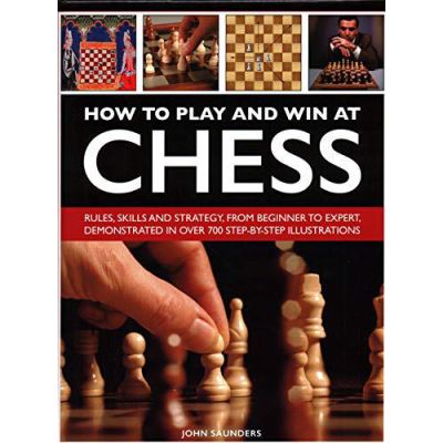 How to Play and Win at Chess: Rules, skills and strategy, from beginner to expert, demonstrated in over 700 step-by-step illustrations - [Version Originale]