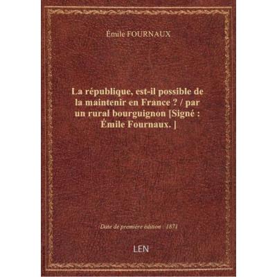 La république, est-il possible de la maintenir en France ? / par un rural bourguignon [Signé : émile