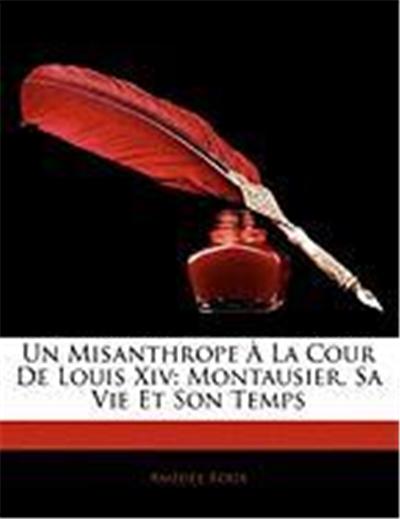 Un Misanthrope La Cour de Louis XIV: Montausier, Sa Vie Et Son Temps